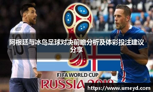阿根廷与冰岛足球对决前瞻分析及体彩投注建议分享
