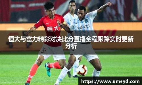 恒大与富力精彩对决比分直播全程跟踪实时更新分析