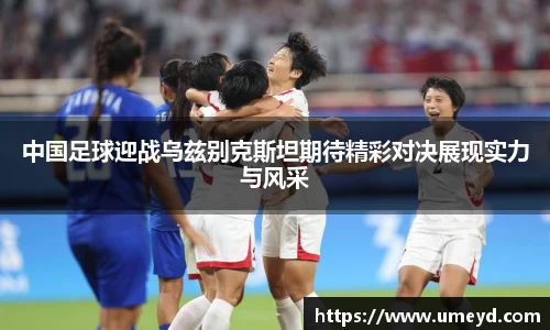 中国足球迎战乌兹别克斯坦期待精彩对决展现实力与风采