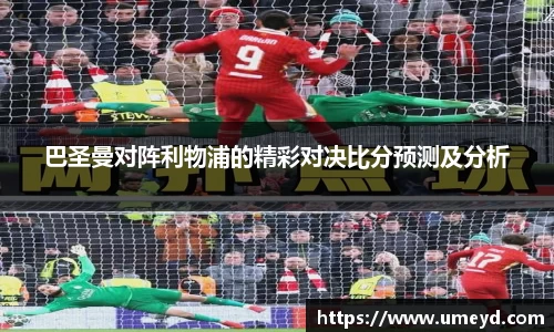 巴圣曼对阵利物浦的精彩对决比分预测及分析